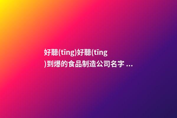 好聽(tīng)好聽(tīng)到爆的食品制造公司名字 推選瞧瞧這類(lèi)-第1張-公司起名-玄機(jī)派